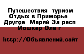 Путешествия, туризм Отдых в Приморье - Другое. Марий Эл респ.,Йошкар-Ола г.